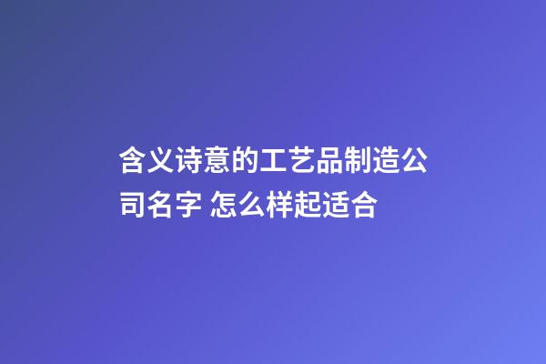 含义诗意的工艺品制造公司名字 怎么样起适合-第1张-公司起名-玄机派